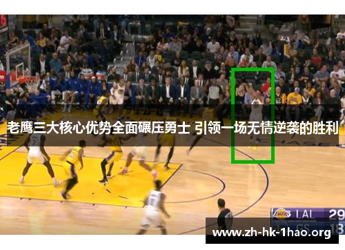 老鹰三大核心优势全面碾压勇士 引领一场无情逆袭的胜利