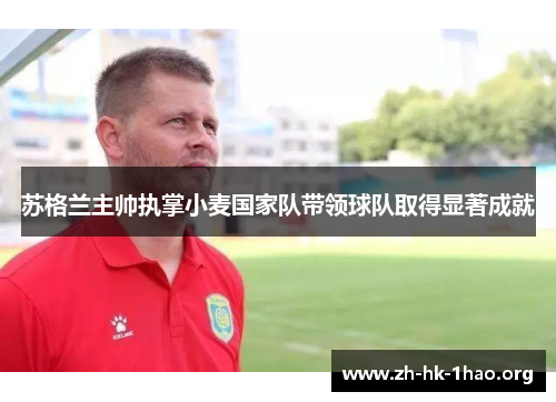 苏格兰主帅执掌小麦国家队带领球队取得显著成就