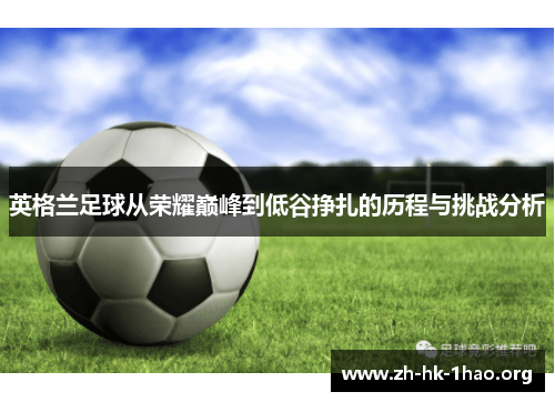 英格兰足球从荣耀巅峰到低谷挣扎的历程与挑战分析