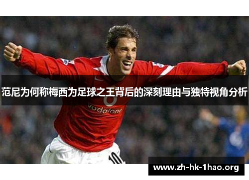 范尼为何称梅西为足球之王背后的深刻理由与独特视角分析