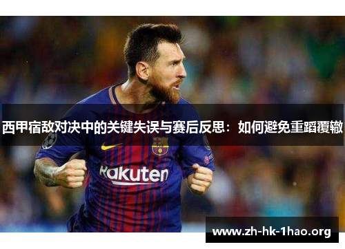 西甲宿敌对决中的关键失误与赛后反思：如何避免重蹈覆辙