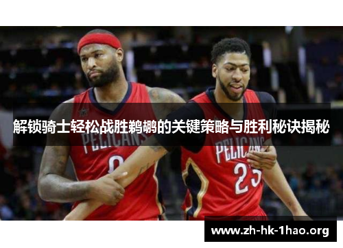 解锁骑士轻松战胜鹈鹕的关键策略与胜利秘诀揭秘 解锁骑士轻松战胜鹈鹕的关键策略与胜利秘诀揭秘