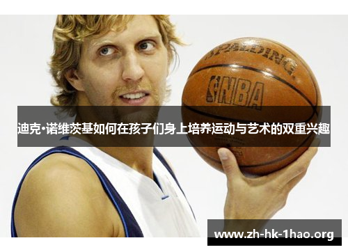 迪克·诺维茨基如何在孩子们身上培养运动与艺术的双重兴趣