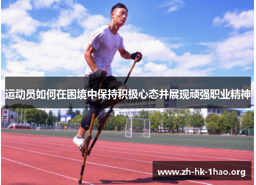 运动员如何在困境中保持积极心态并展现顽强职业精神
