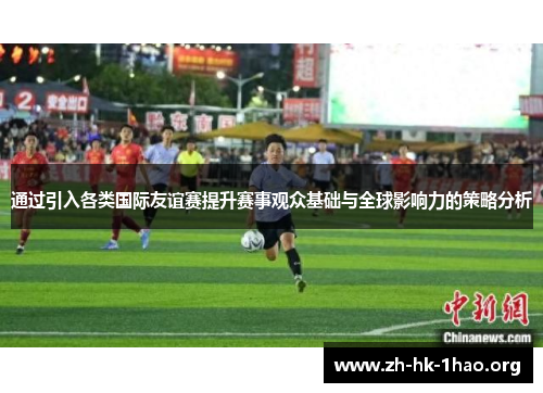 通过引入各类国际友谊赛提升赛事观众基础与全球影响力的策略分析