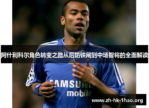 阿什利科尔角色转变之路从后防铁闸到中场智将的全面解读 阿什利科尔角色转变之路从后防铁闸到中场智将的全面解读