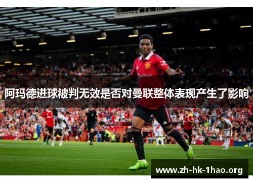 阿玛德进球被判无效是否对曼联整体表现产生了影响 阿玛德进球被判无效是否对曼联整体表现产生了影响