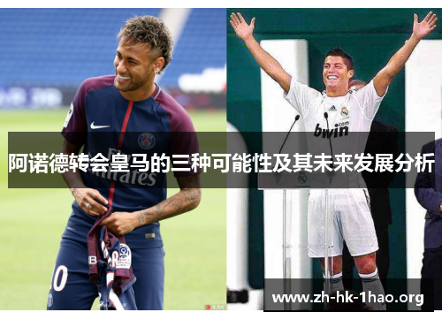 阿诺德转会皇马的三种可能性及其未来发展分析 阿诺德转会皇马的三种可能性及其未来发展分析