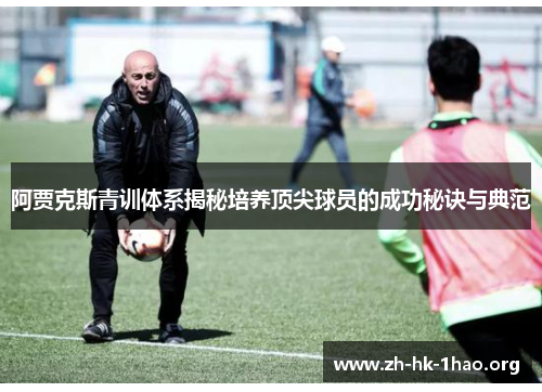阿贾克斯青训体系揭秘培养顶尖球员的成功秘诀与典范 阿贾克斯青训体系揭秘培养顶尖球员的成功秘诀与典范