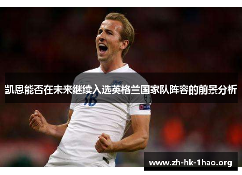 凯恩能否在未来继续入选英格兰国家队阵容的前景分析
