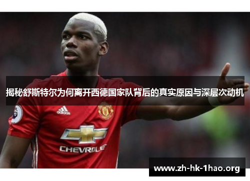 揭秘舒斯特尔为何离开西德国家队背后的真实原因与深层次动机