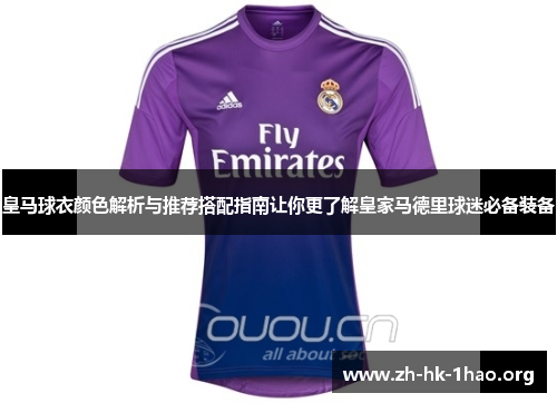 皇马球衣颜色解析与推荐搭配指南让你更了解皇家马德里球迷必备装备 皇马球衣颜色解析与推荐搭配指南让你更了解皇家马德里球迷必备装备