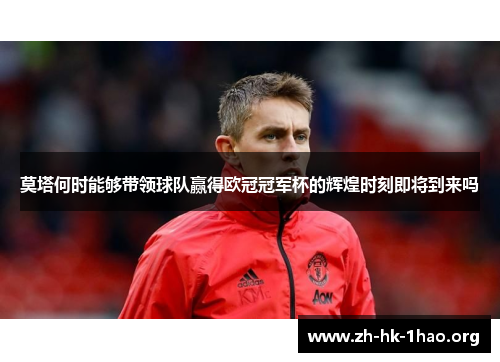 莫塔何时能够带领球队赢得欧冠冠军杯的辉煌时刻即将到来吗