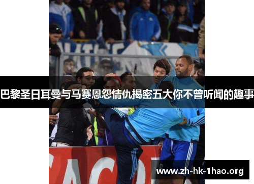 巴黎圣日耳曼与马赛恩怨情仇揭密五大你不曾听闻的趣事