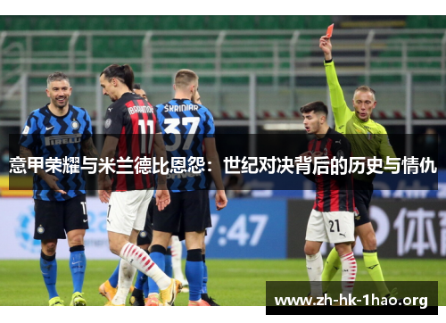 意甲荣耀与米兰德比恩怨：世纪对决背后的历史与情仇