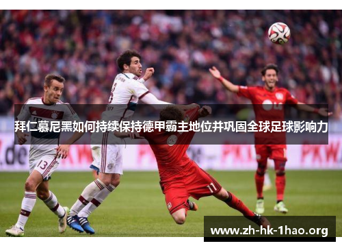 拜仁慕尼黑如何持续保持德甲霸主地位并巩固全球足球影响力