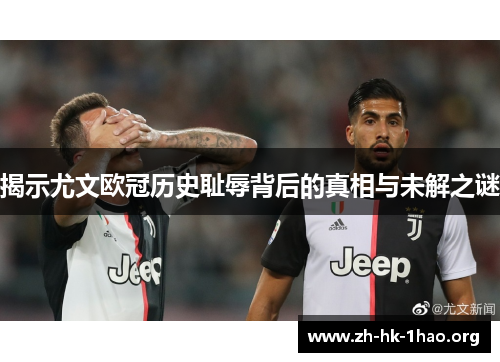 揭示尤文欧冠历史耻辱背后的真相与未解之谜