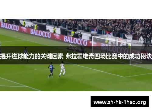 提升进球能力的关键因素 弗拉霍维奇四场比赛中的成功秘诀