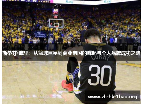 斯蒂芬·库里：从篮球巨星到商业帝国的崛起与个人品牌成功之路