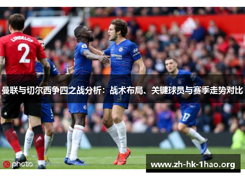 曼联与切尔西争四之战分析：战术布局、关键球员与赛季走势对比