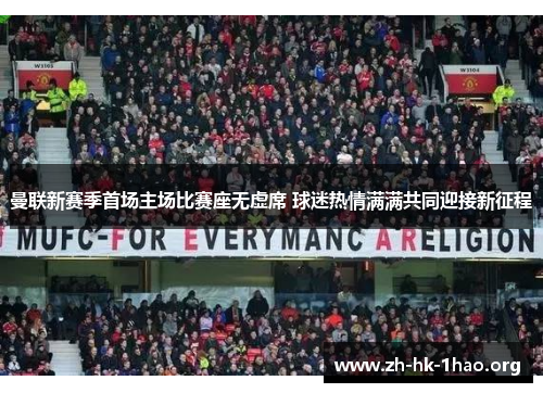 曼联新赛季首场主场比赛座无虚席 球迷热情满满共同迎接新征程
