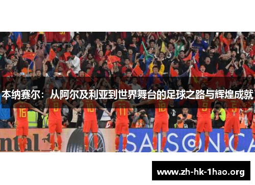 本纳赛尔：从阿尔及利亚到世界舞台的足球之路与辉煌成就