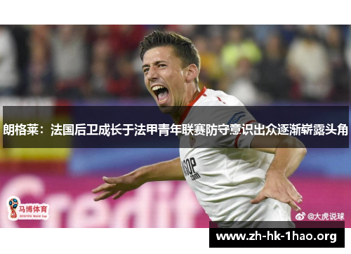 朗格莱：法国后卫成长于法甲青年联赛防守意识出众逐渐崭露头角