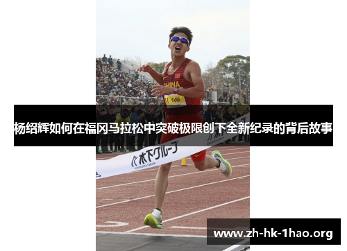 杨绍辉如何在福冈马拉松中突破极限创下全新纪录的背后故事