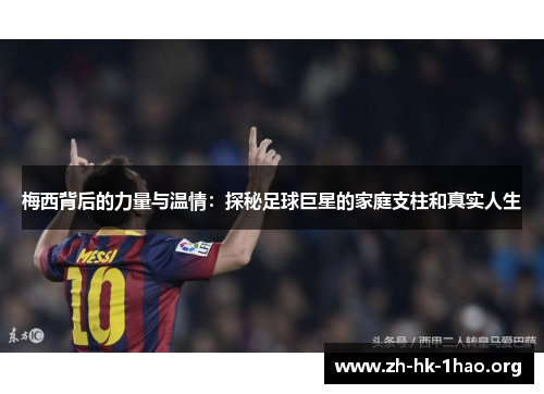 梅西背后的力量与温情：探秘足球巨星的家庭支柱和真实人生